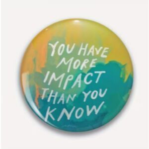 Political Statement "You have more impact than you know" Button Social Pin